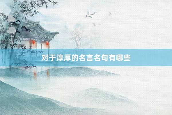 对于淳厚的名言名句有哪些